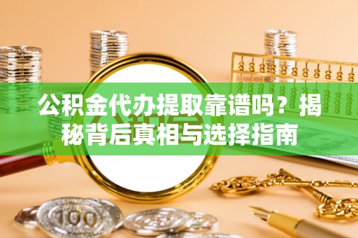 龙圩公积金代办提取靠谱吗？揭秘背后真相与选择指南
