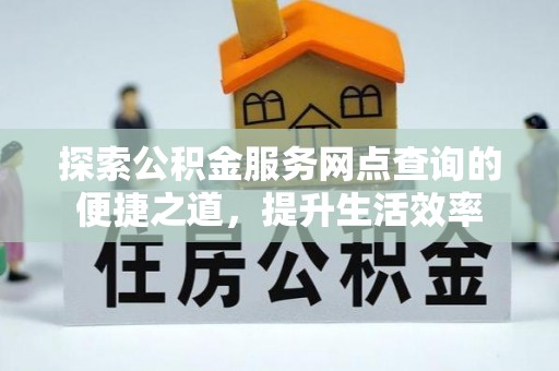 龙圩探索公积金服务网点查询的便捷之道，提升生活效率