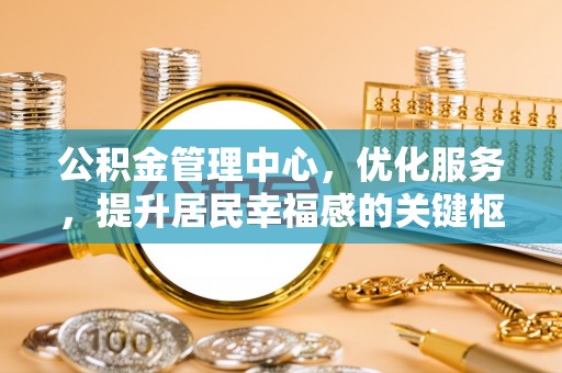 龙圩公积金管理中心，优化服务，提升居民幸福感的关键枢纽