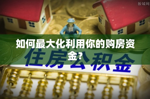 龙圩如何最大化利用你的购房资金？