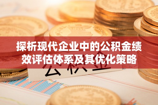 龙圩探析现代企业中的公积金绩效评估体系及其优化策略