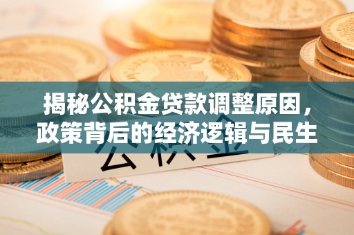 龙圩揭秘公积金贷款调整原因，政策背后的经济逻辑与民生考量