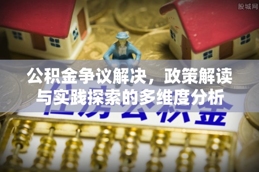 龙圩公积金争议解决，政策解读与实践探索的多维度分析