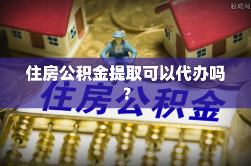 龙圩住房公积金提取可以代办吗？