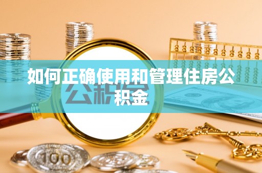 龙圩如何正确使用和管理住房公积金