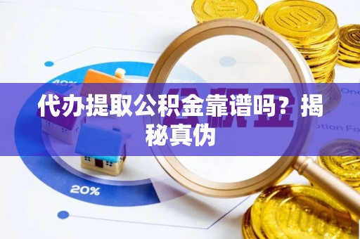 龙圩代办提取公积金靠谱吗？揭秘真伪