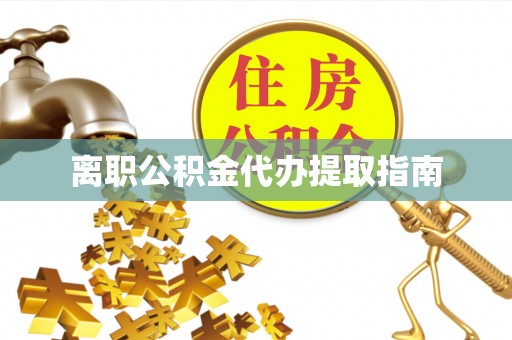 龙圩离职公积金代办提取指南