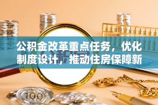 龙圩公积金改革重点任务，优化制度设计，推动住房保障新发展