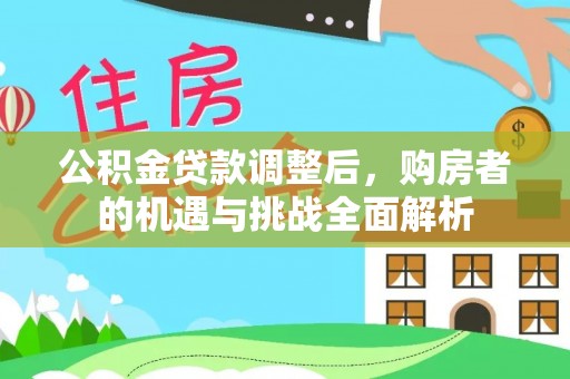 龙圩公积金贷款调整后，购房者的机遇与挑战全面解析
