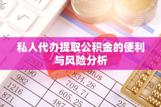 龙圩私人代办提取公积金的便利与风险分析