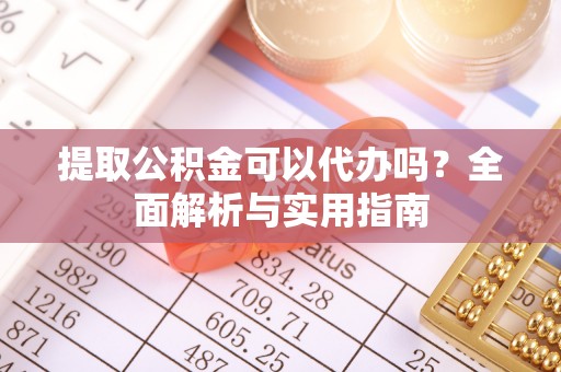 龙圩提取公积金可以代办吗？全面解析与实用指南