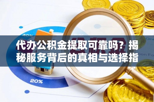 龙圩代办公积金提取可靠吗？揭秘服务背后的真相与选择指南