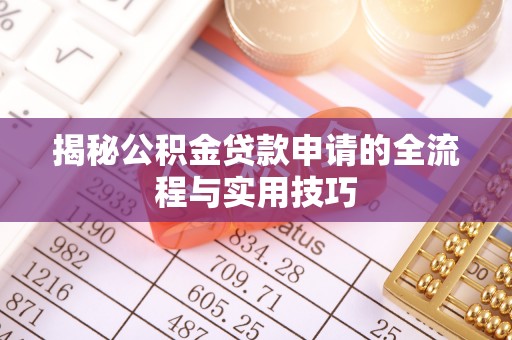 龙圩揭秘公积金贷款申请的全流程与实用技巧