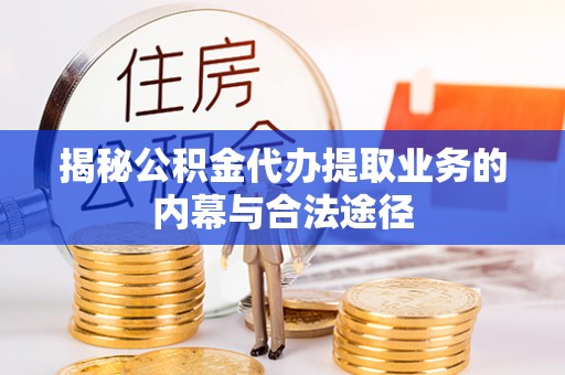 龙圩揭秘公积金代办提取业务的内幕与合法途径