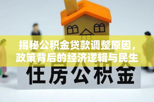 龙圩揭秘公积金贷款调整原因，政策背后的经济逻辑与民生考量