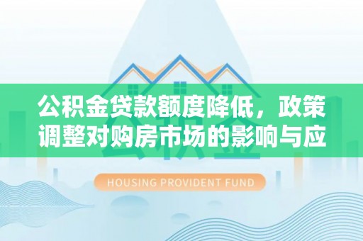 龙圩公积金贷款额度降低，政策调整对购房市场的影响与应对策略