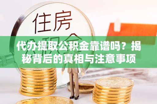 龙圩代办提取公积金靠谱吗？揭秘背后的真相与注意事项