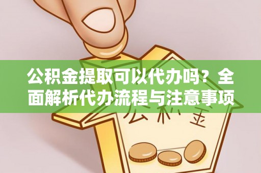 龙圩公积金提取可以代办吗？全面解析代办流程与注意事项