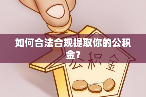 龙圩如何合法合规提取你的公积金？