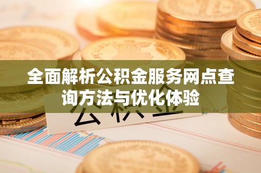 龙圩全面解析公积金服务网点查询方法与优化体验