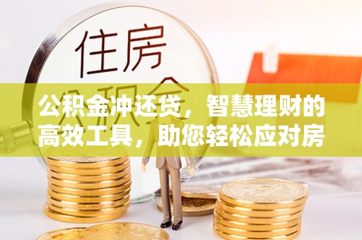 龙圩公积金冲还贷，智慧理财的高效工具，助您轻松应对房贷压力