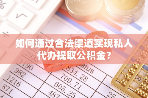 龙圩如何通过合法渠道实现私人代办提取公积金？
