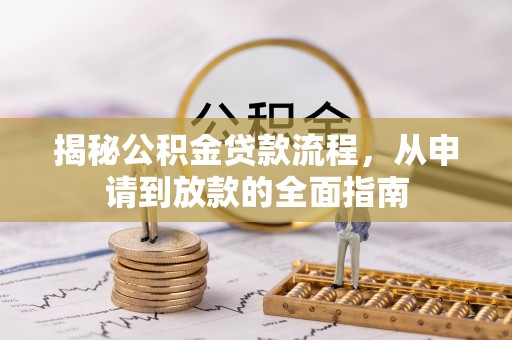 龙圩揭秘公积金贷款流程，从申请到放款的全面指南