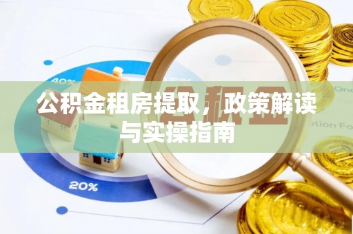 龙圩公积金租房提取，政策解读与实操指南