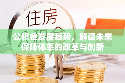 龙圩公积金发展趋势，解读未来保障体系的改革与创新
